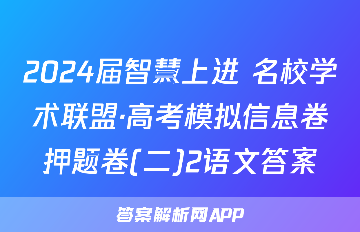 2024届智慧上进 名校学术联盟·高考模拟信息卷押题卷(二)2语文答案