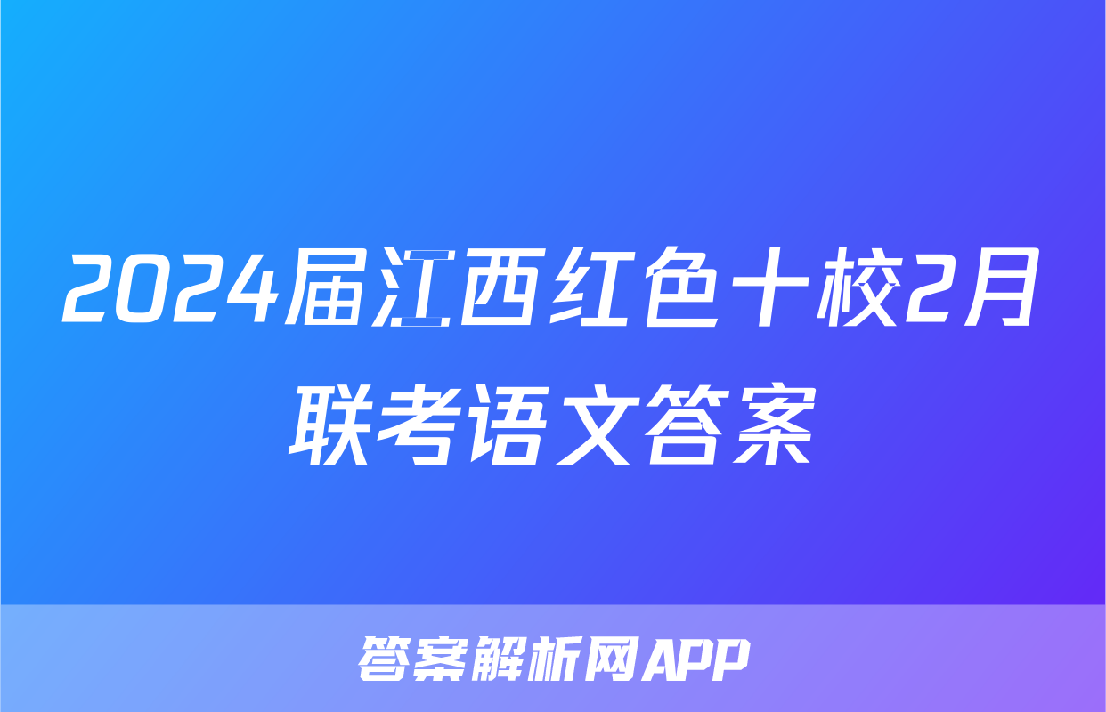2024届江西红色十校2月联考语文答案