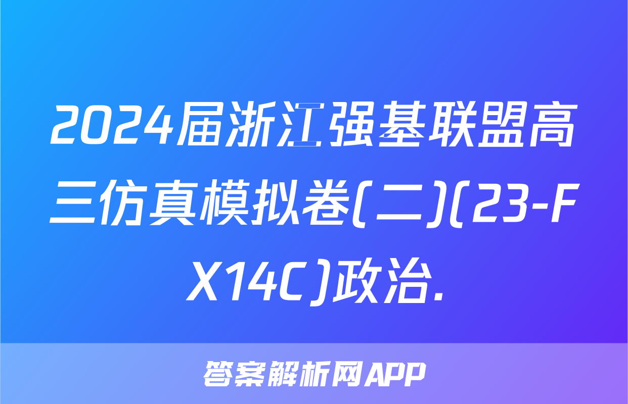 2024届浙江强基联盟高三仿真模拟卷(二)(23-FX14C)政治.