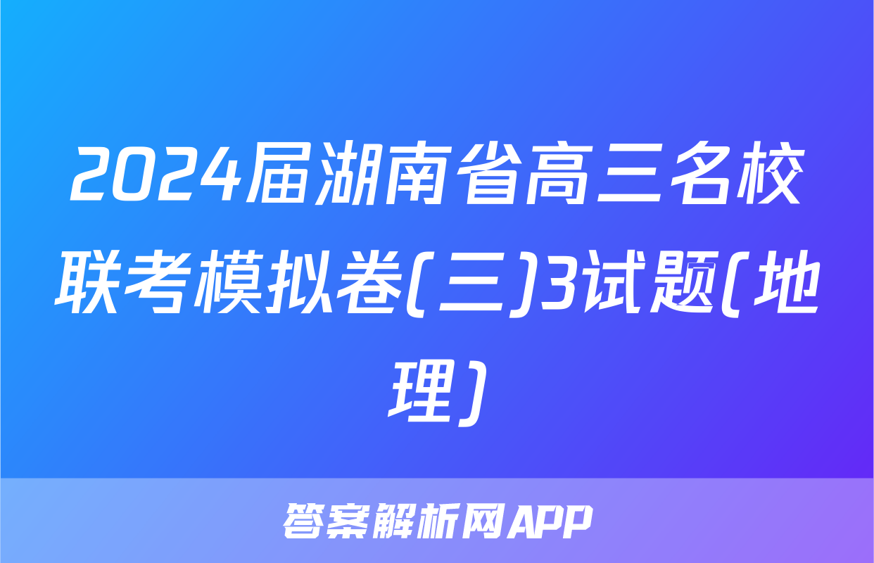 2024届湖南省高三名校联考模拟卷(三)3试题(地理)