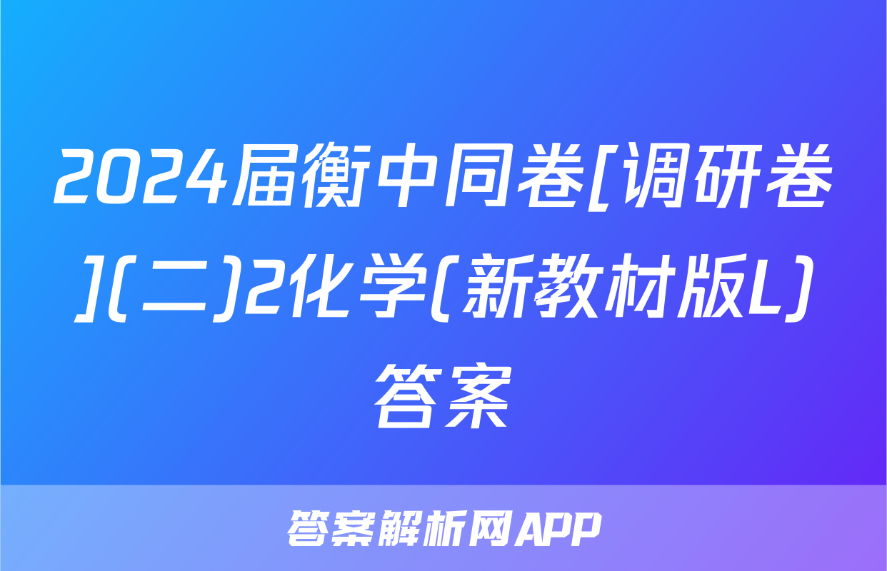 2024届衡中同卷[调研卷](二)2化学(新教材版L)答案