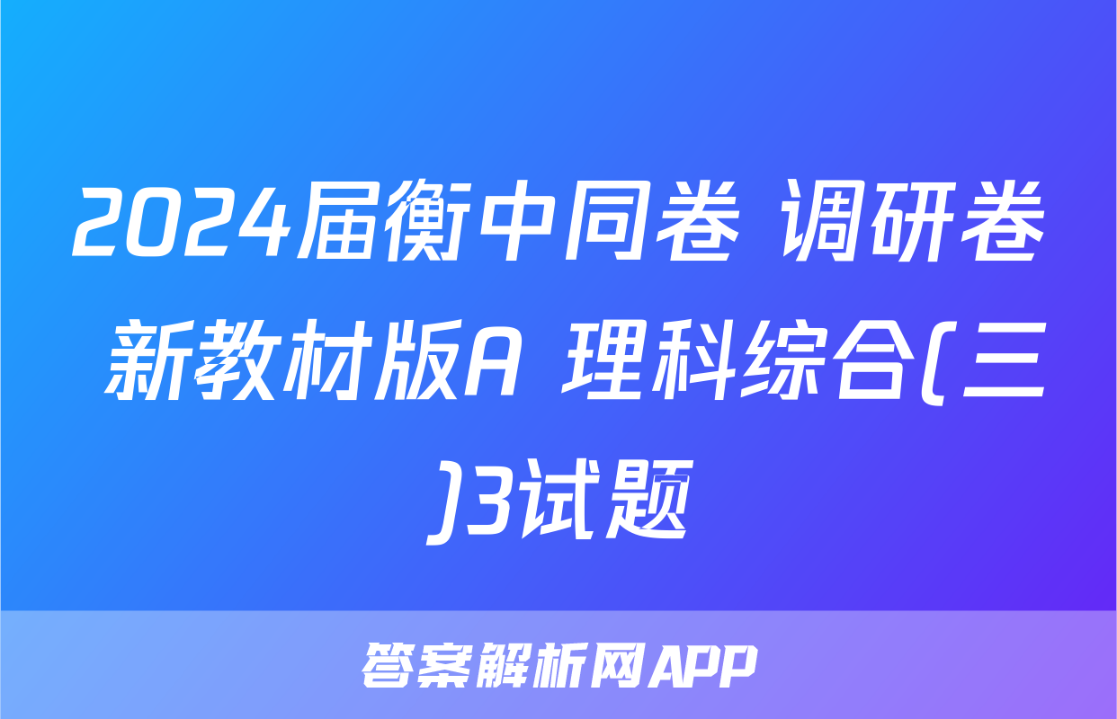 2024届衡中同卷 调研卷 新教材版A 理科综合(三)3试题