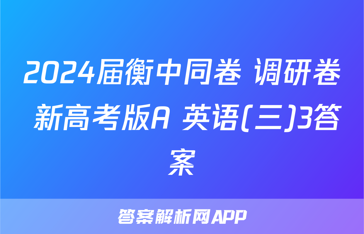 2024届衡中同卷 调研卷 新高考版A 英语(三)3答案