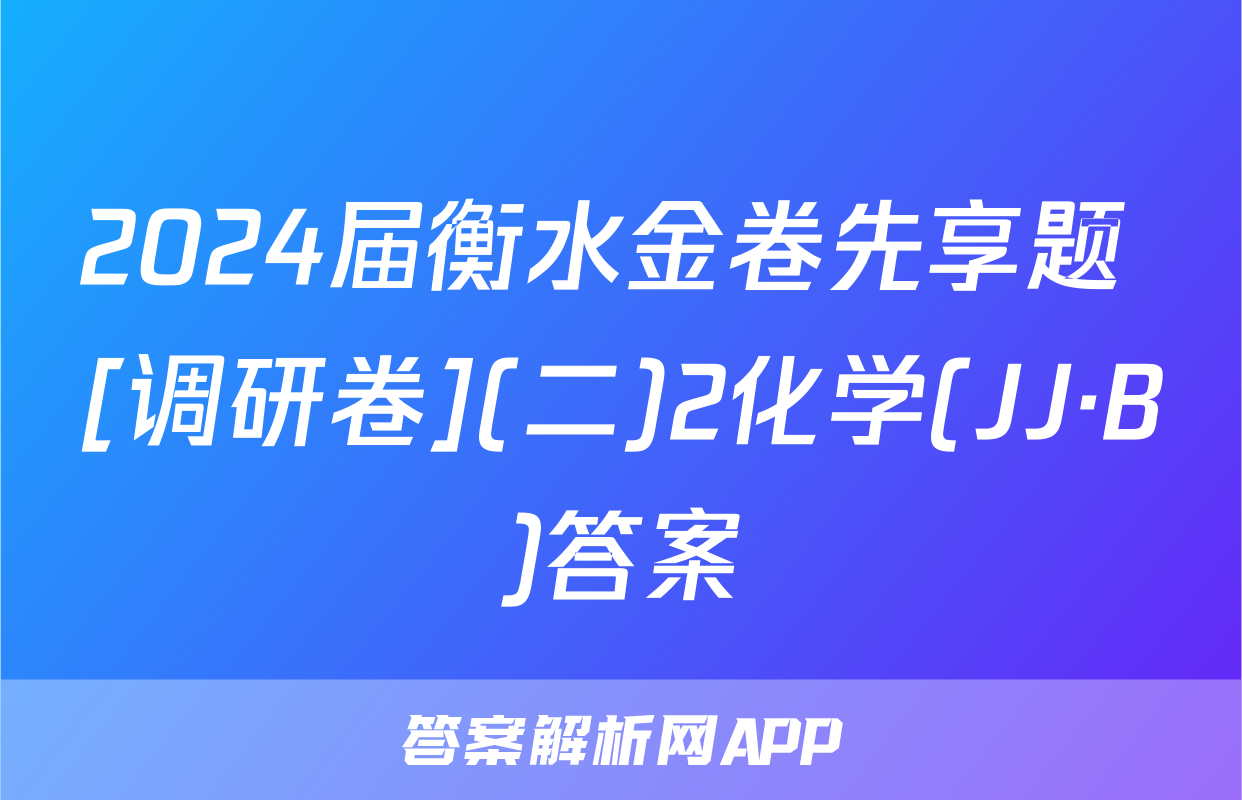 2024届衡水金卷先享题 [调研卷](二)2化学(JJ·B)答案