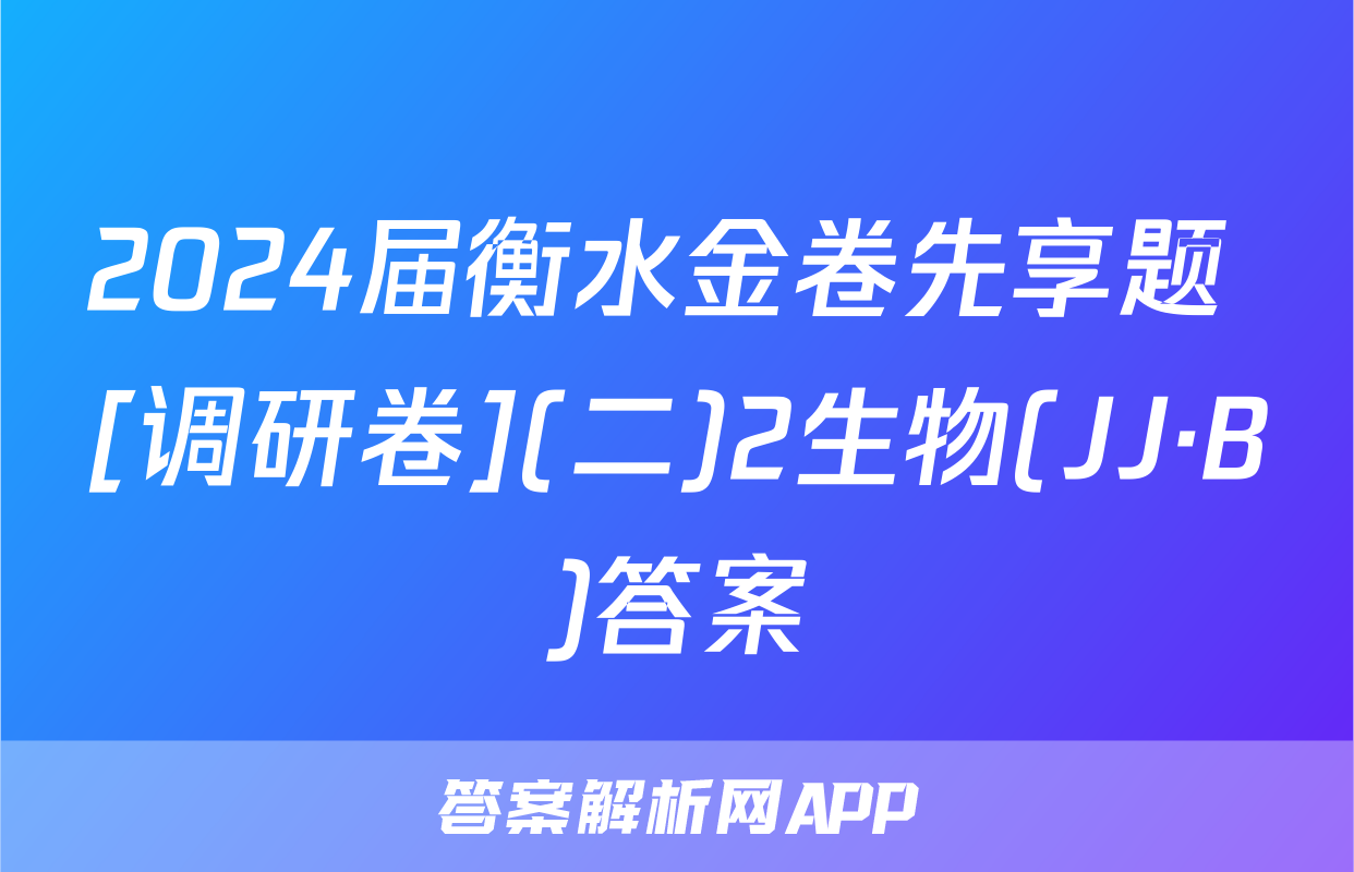 2024届衡水金卷先享题 [调研卷](二)2生物(JJ·B)答案