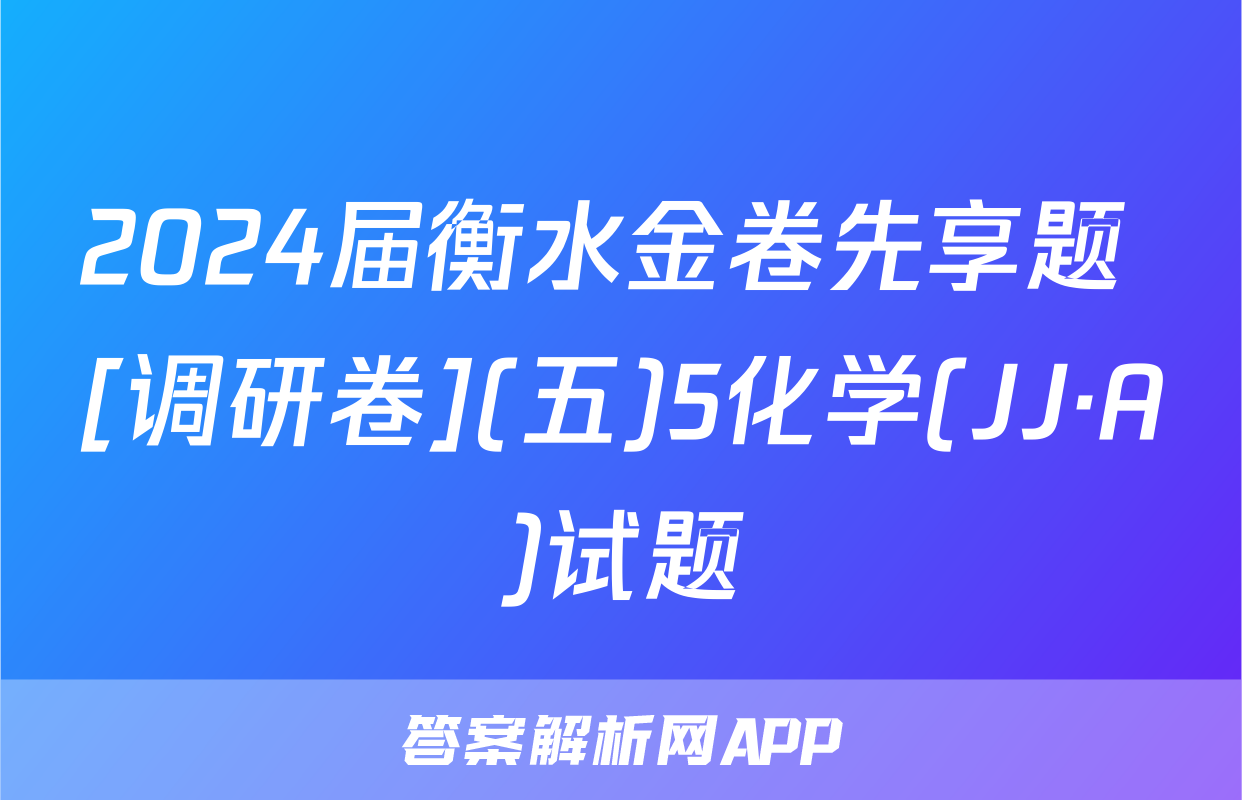 2024届衡水金卷先享题 [调研卷](五)5化学(JJ·A)试题