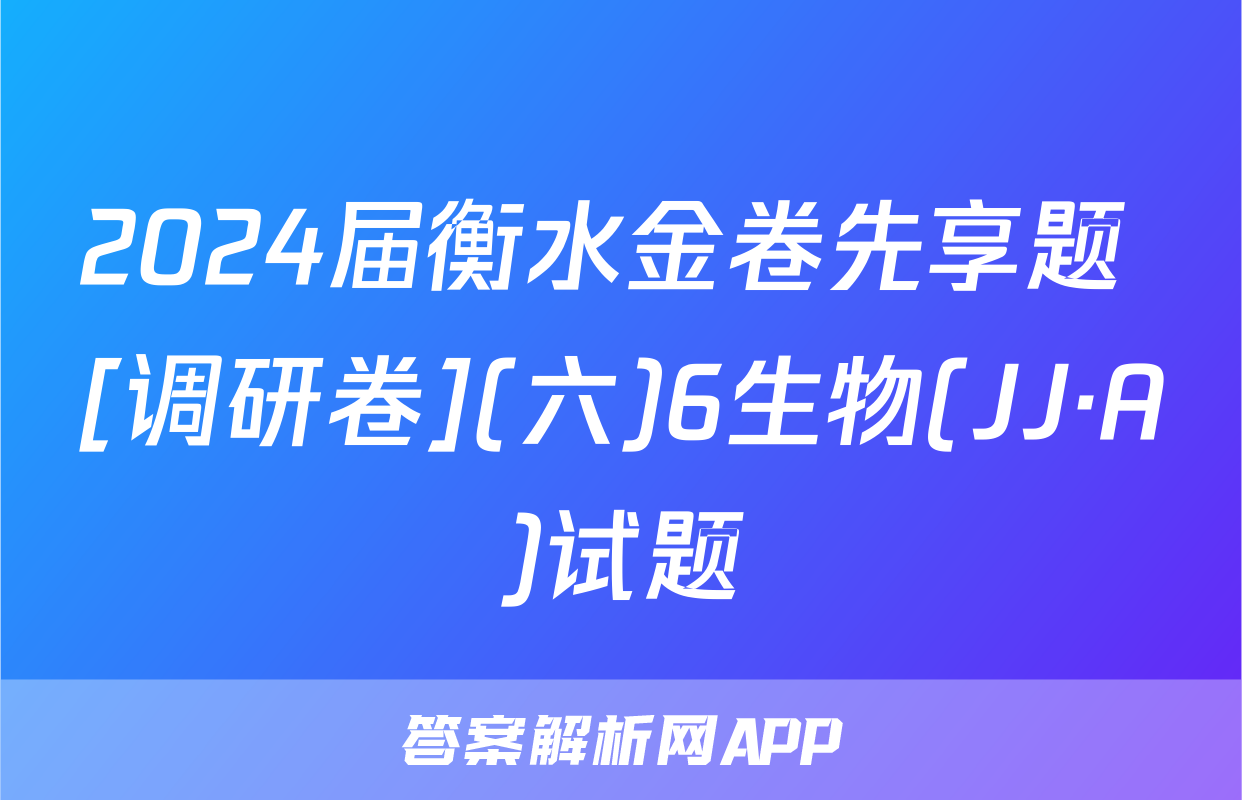2024届衡水金卷先享题 [调研卷](六)6生物(JJ·A)试题