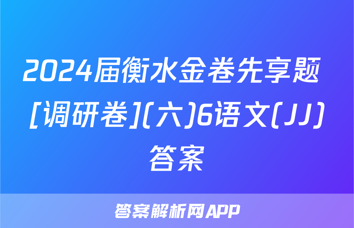 2024届衡水金卷先享题 [调研卷](六)6语文(JJ)答案