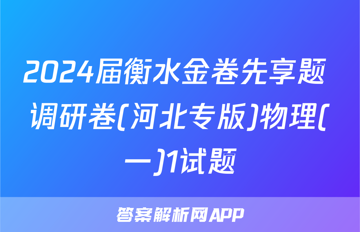 2024届衡水金卷先享题 调研卷(河北专版)物理(一)1试题