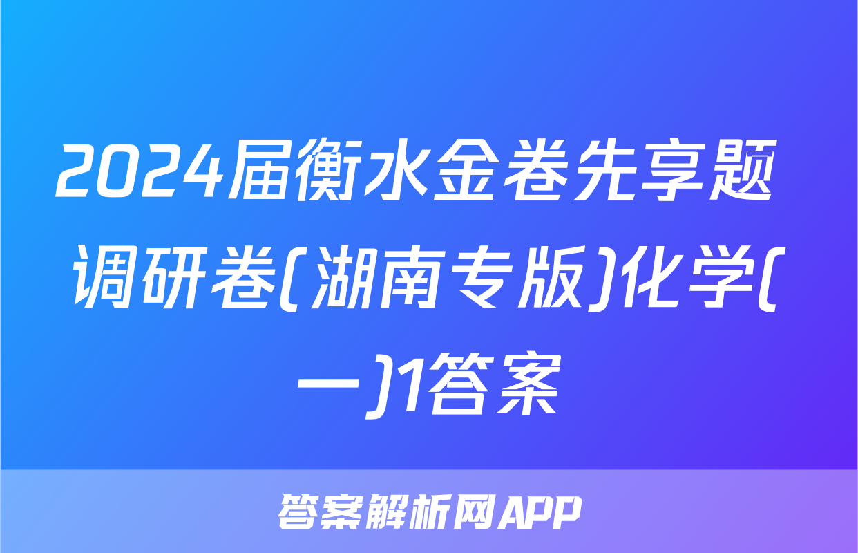 2024届衡水金卷先享题 调研卷(湖南专版)化学(一)1答案