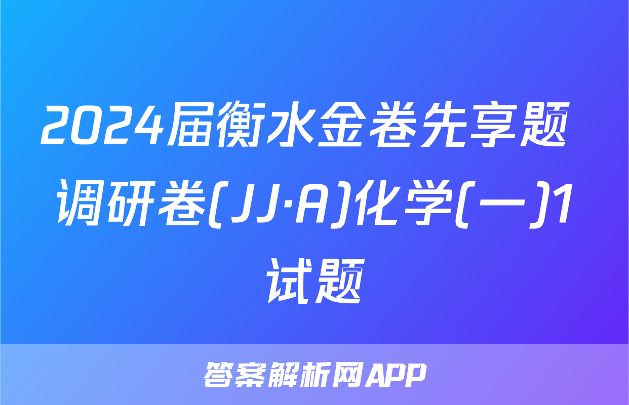 2024届衡水金卷先享题 调研卷(JJ·A)化学(一)1试题