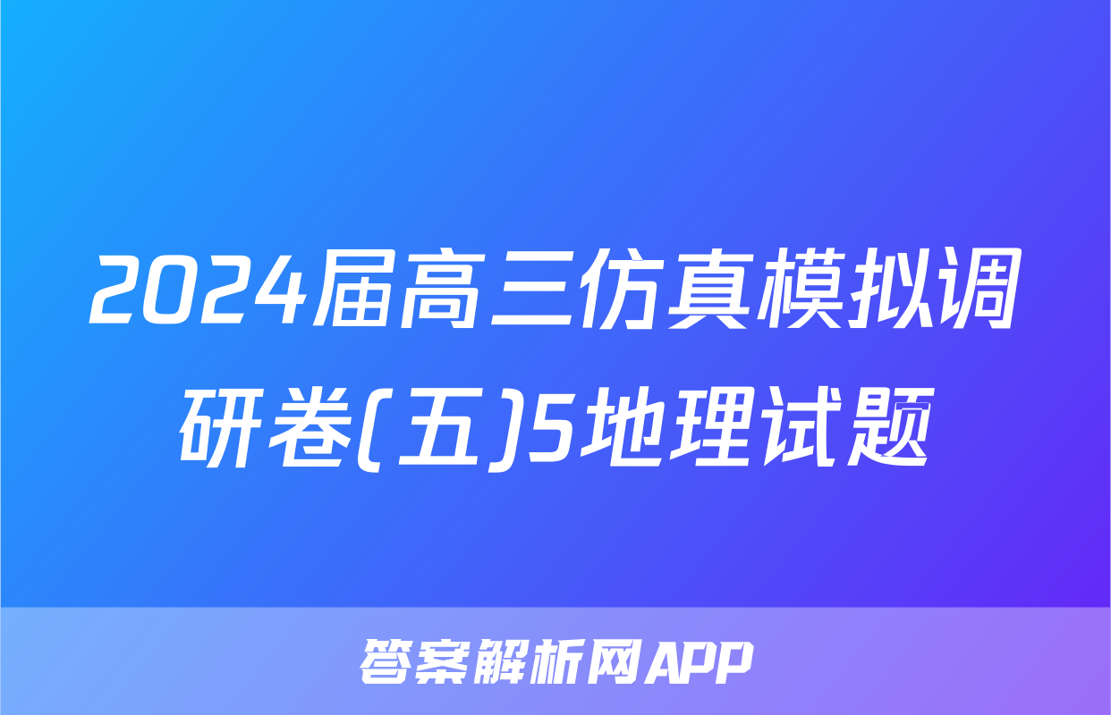 2024届高三仿真模拟调研卷(五)5地理试题