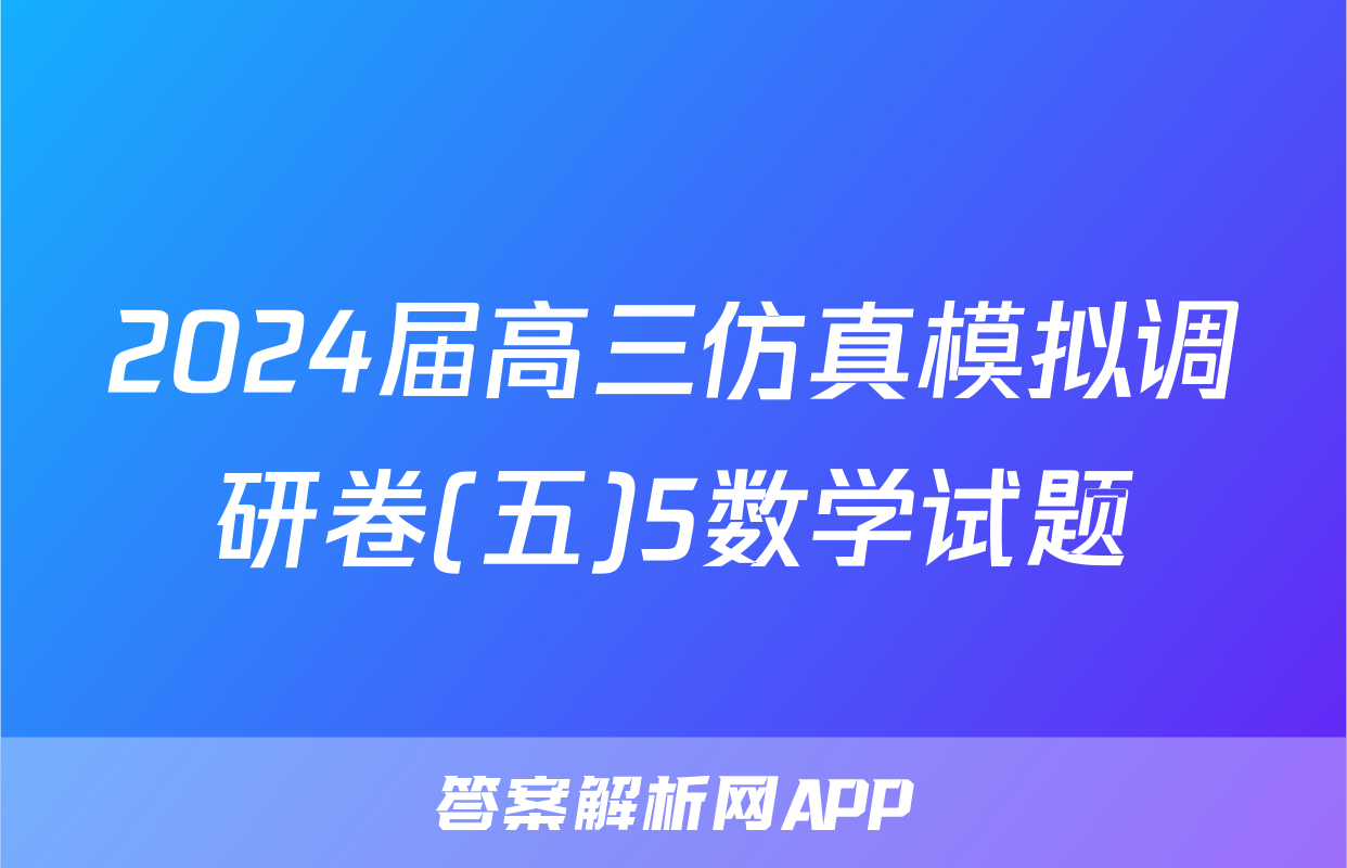 2024届高三仿真模拟调研卷(五)5数学试题