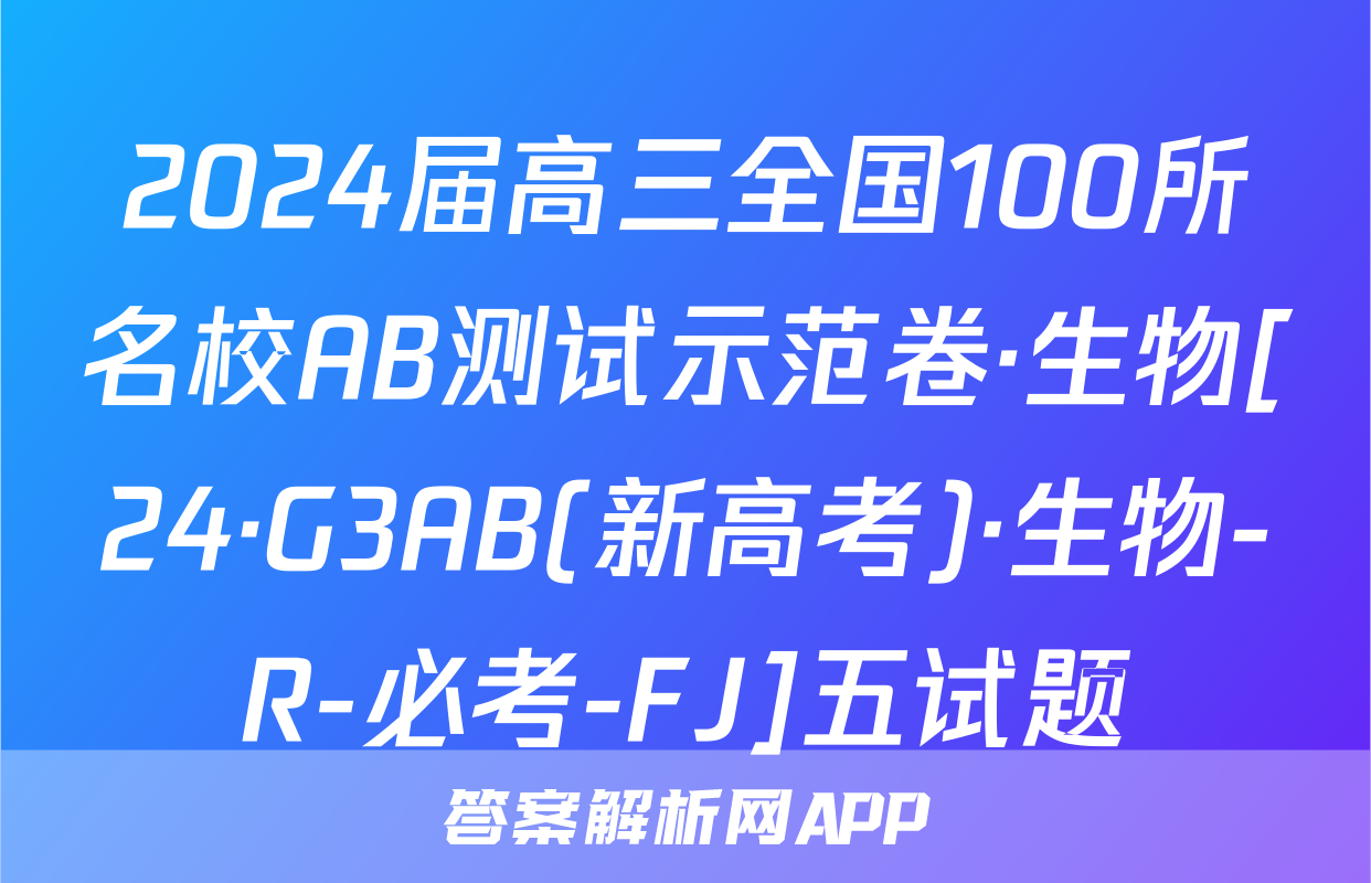 2024届高三全国100所名校AB测试示范卷·生物[24·G3AB(新高考)·生物-R-必考-FJ]五试题
