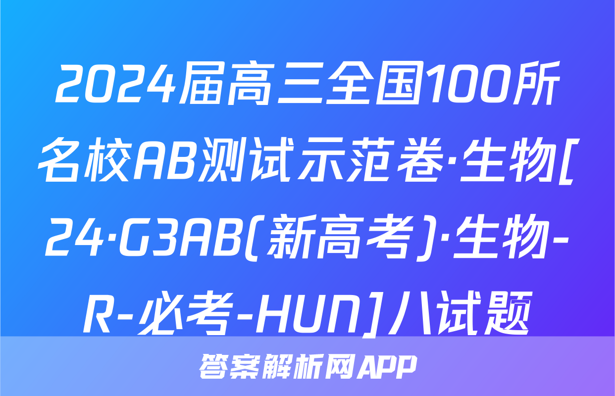 2024届高三全国100所名校AB测试示范卷·生物[24·G3AB(新高考)·生物-R-必考-HUN]八试题
