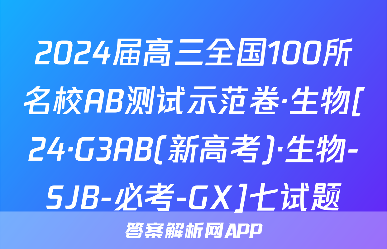 2024届高三全国100所名校AB测试示范卷·生物[24·G3AB(新高考)·生物-SJB-必考-GX]七试题