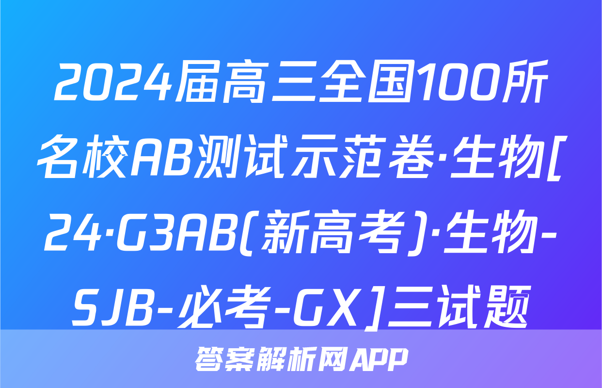 2024届高三全国100所名校AB测试示范卷·生物[24·G3AB(新高考)·生物-SJB-必考-GX]三试题