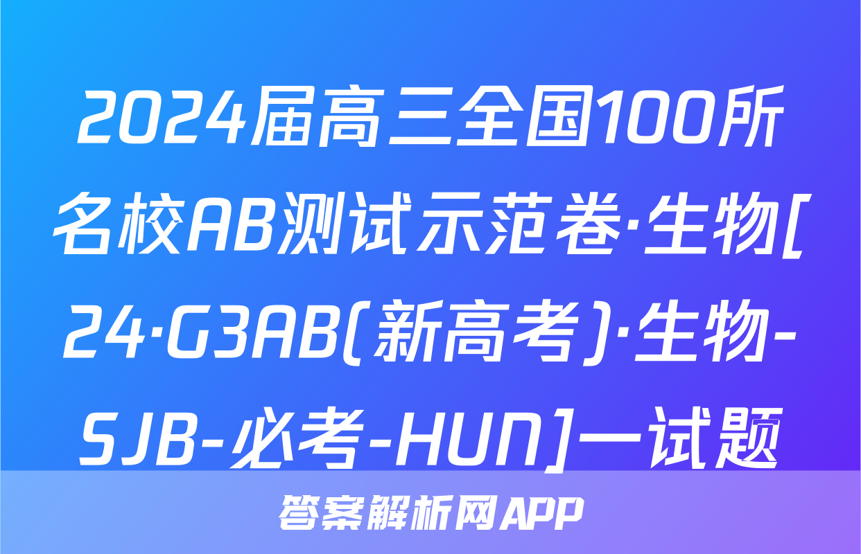 2024届高三全国100所名校AB测试示范卷·生物[24·G3AB(新高考)·生物-SJB-必考-HUN]一试题