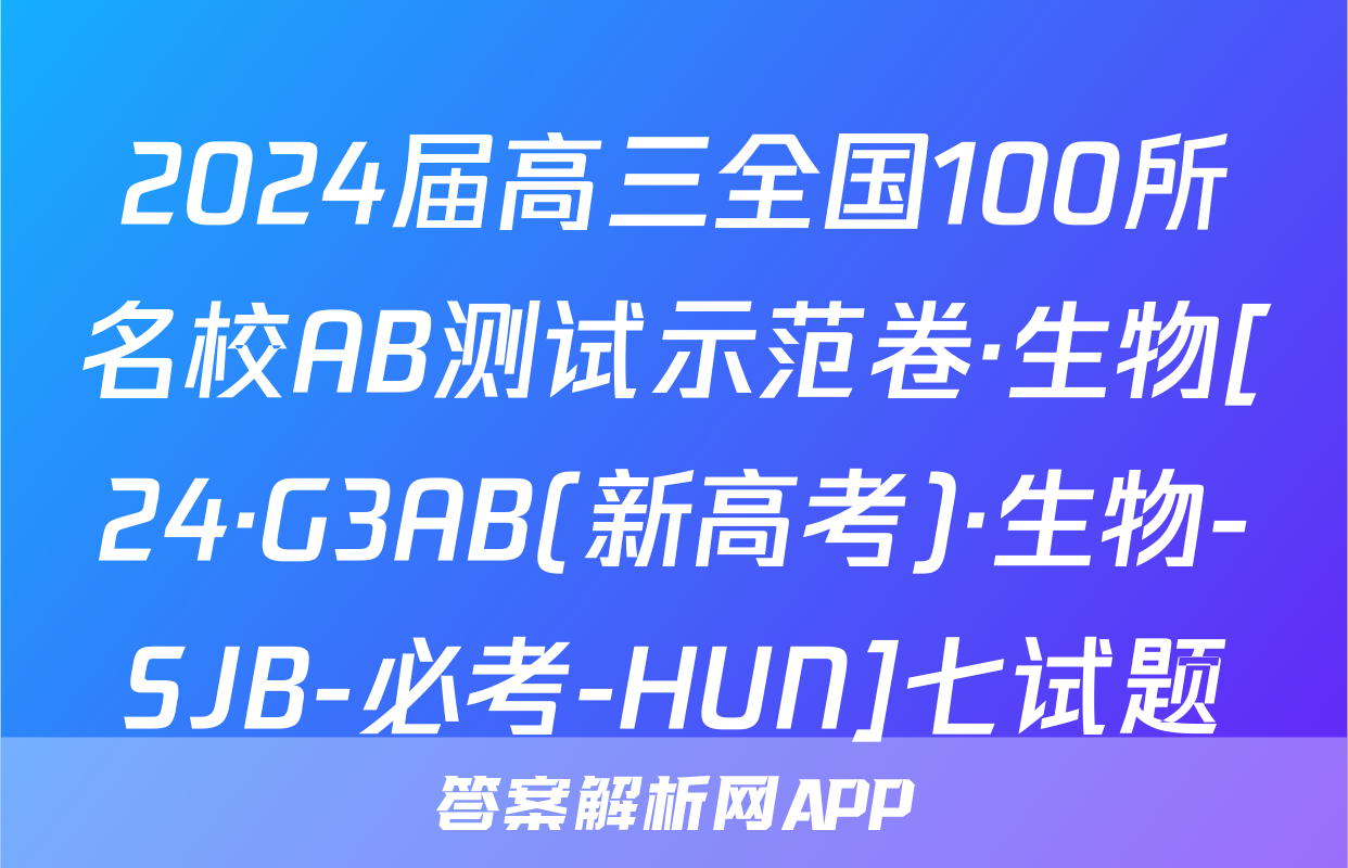 2024届高三全国100所名校AB测试示范卷·生物[24·G3AB(新高考)·生物-SJB-必考-HUN]七试题