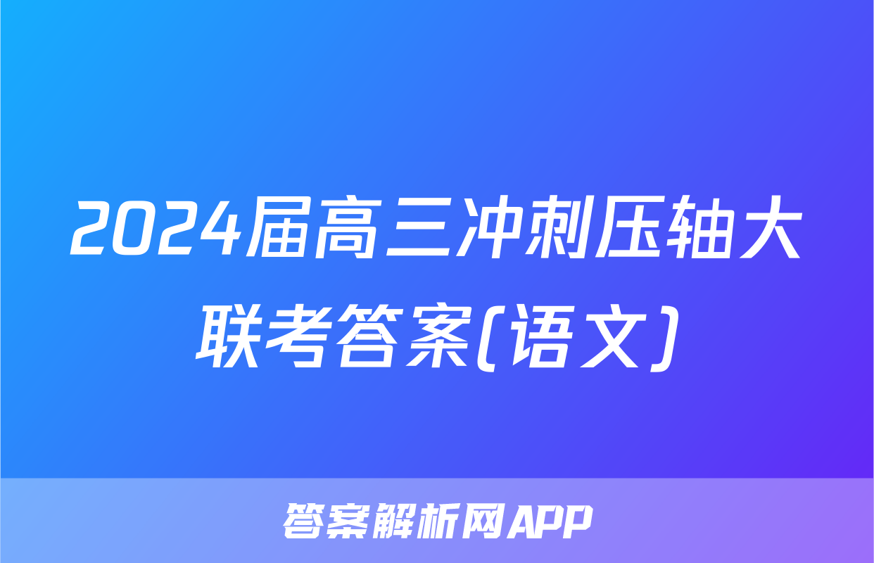 2024届高三冲刺压轴大联考答案(语文)