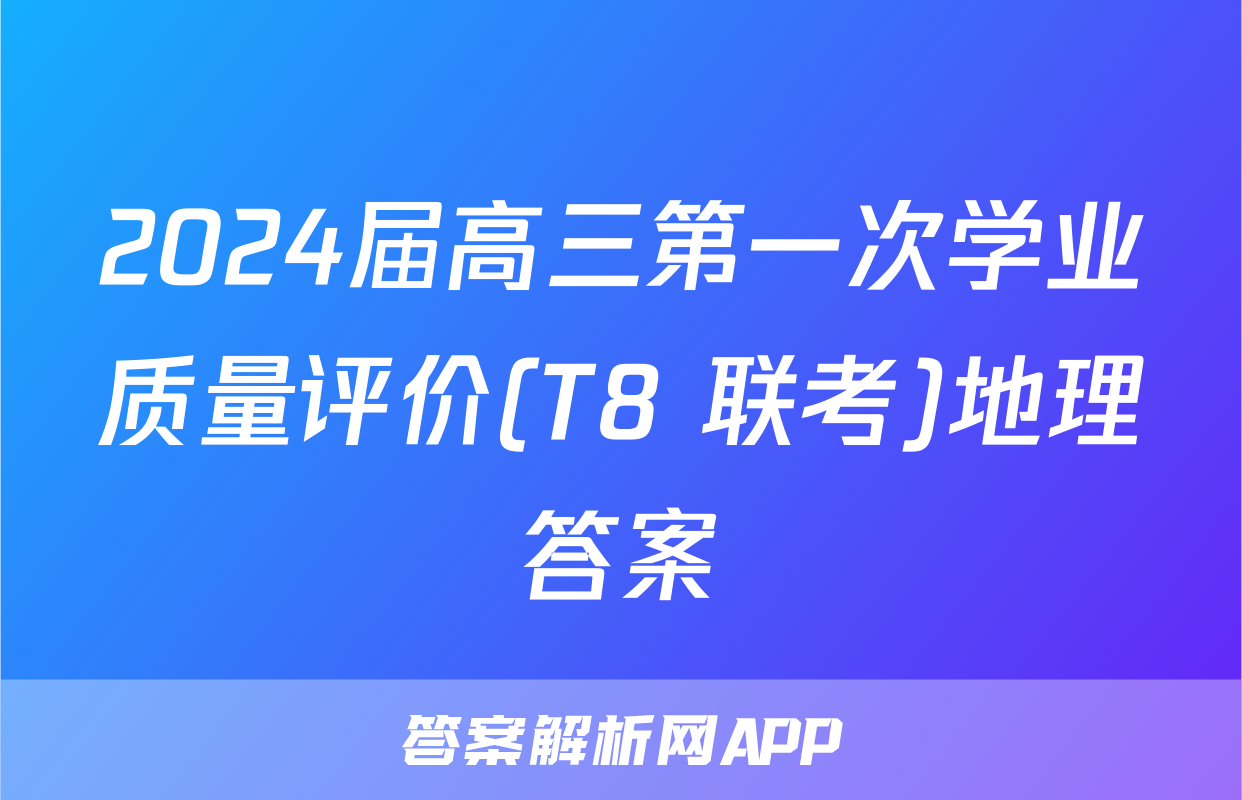 2024届高三第一次学业质量评价(T8 联考)地理答案