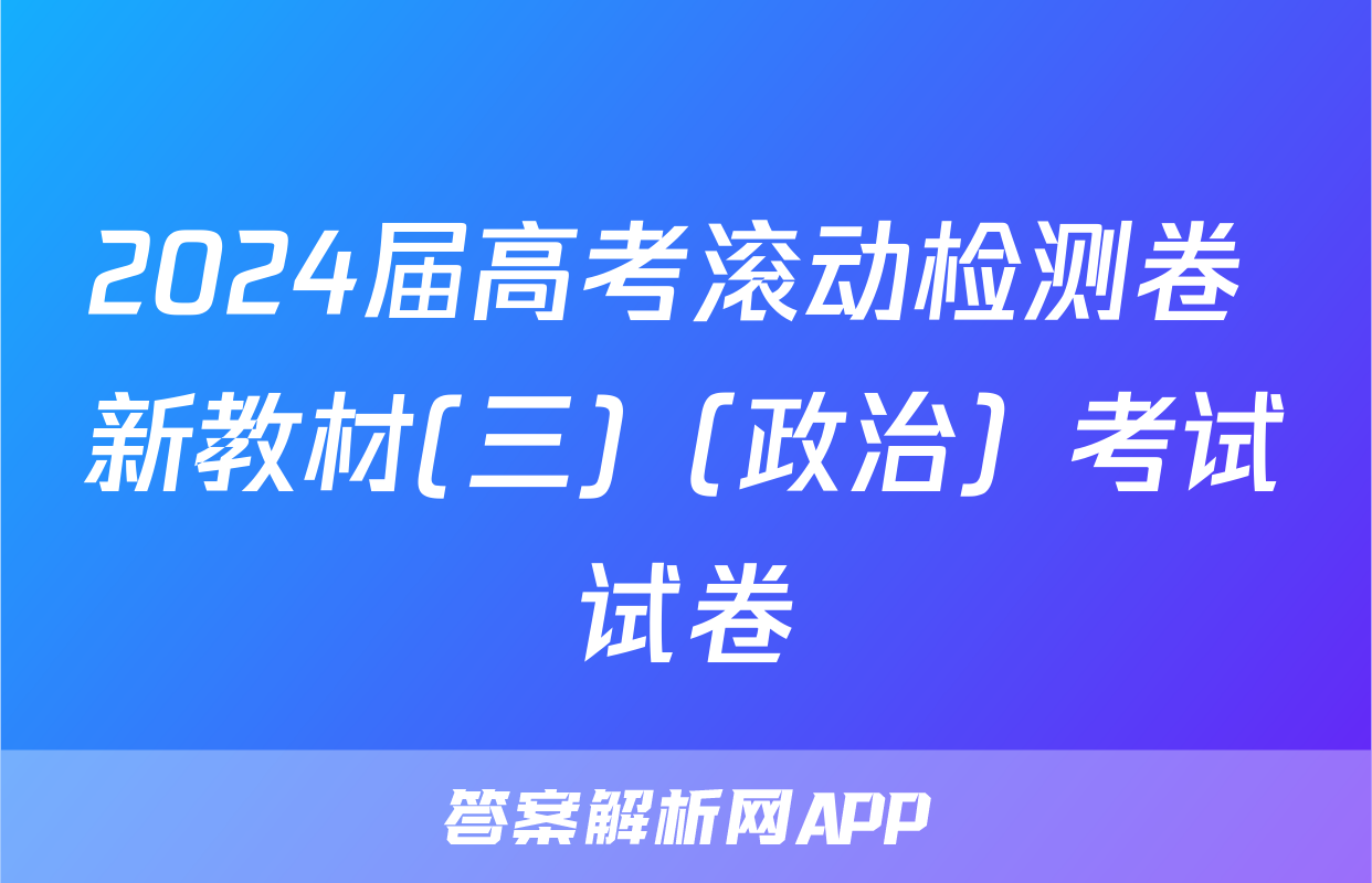 2024届高考滚动检测卷 新教材(三)（政治）考试试卷