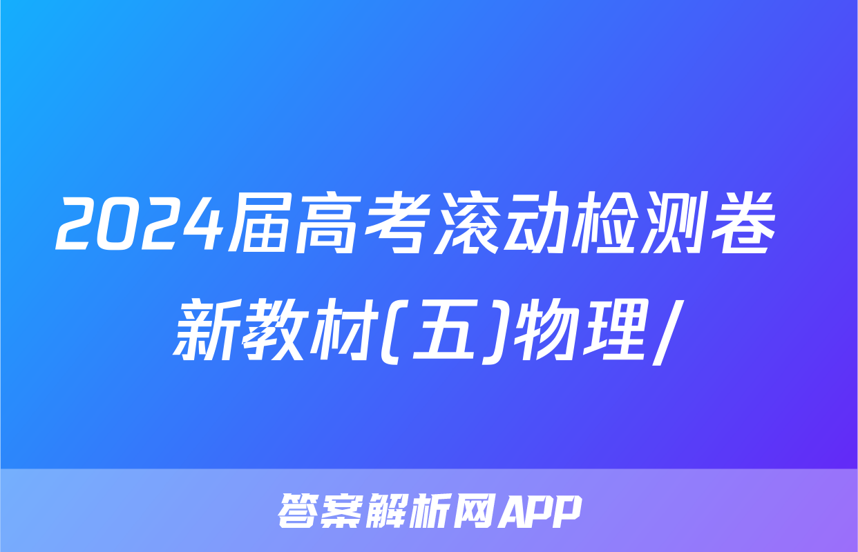 2024届高考滚动检测卷 新教材(五)物理/
