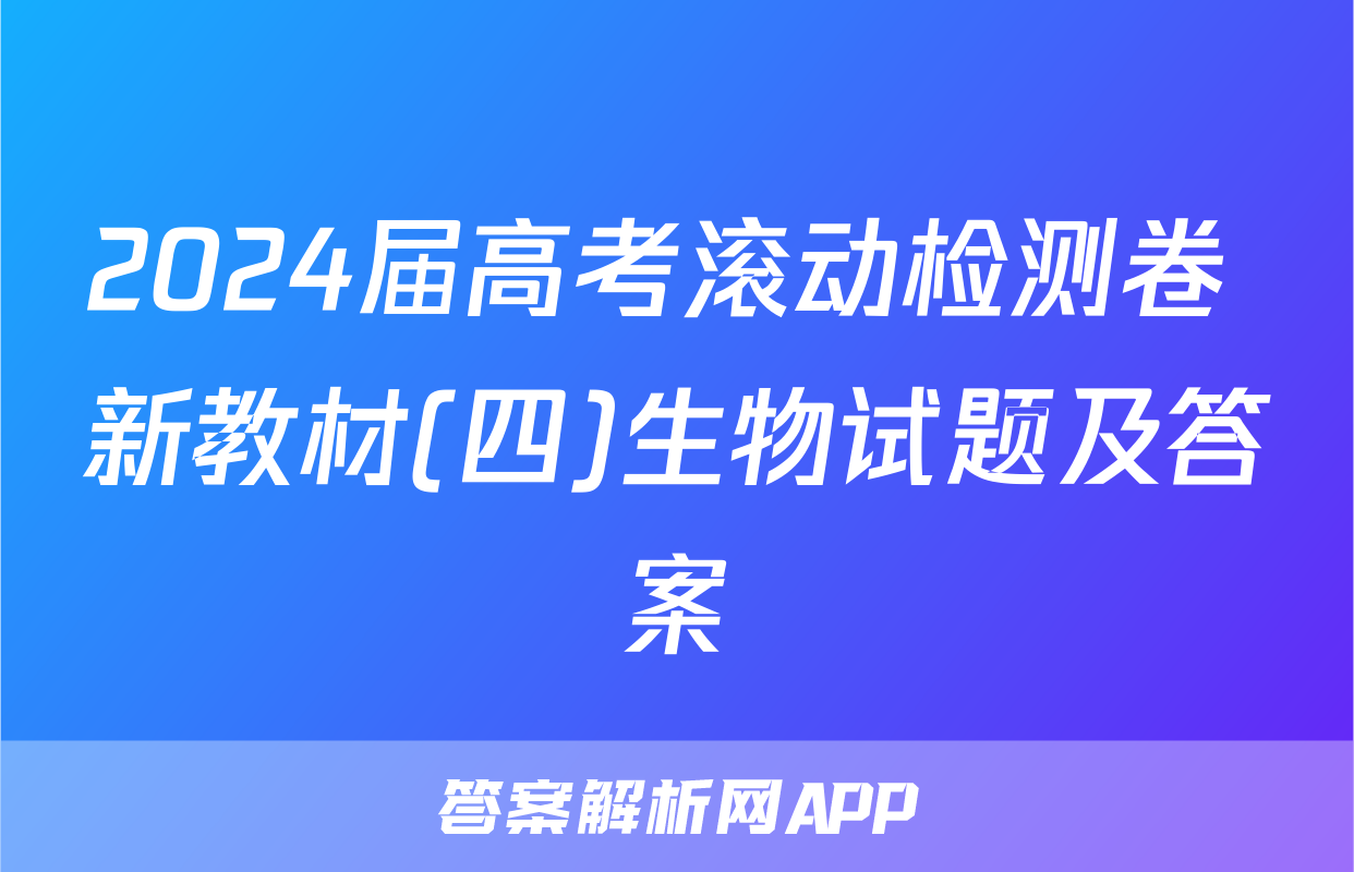 2024届高考滚动检测卷 新教材(四)生物试题及答案