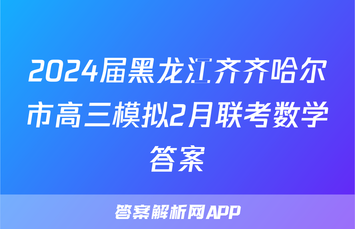 2024届黑龙江齐齐哈尔市高三模拟2月联考数学答案