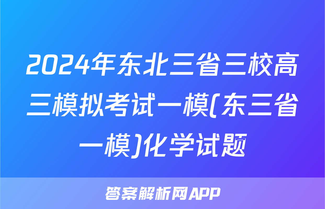 2024年东北三省三校高三模拟考试一模(东三省一模)化学试题