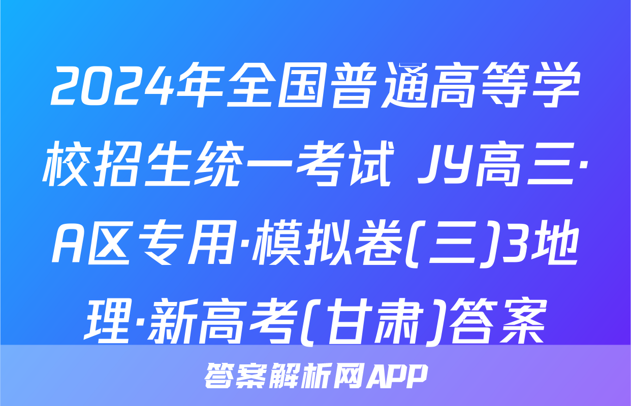 2024年全国普通高等学校招生统一考试 JY高三·A区专用·模拟卷(三)3地理·新高考(甘肃)答案