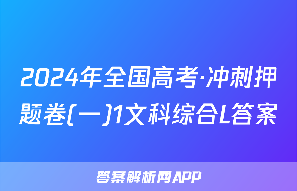 2024年全国高考·冲刺押题卷(一)1文科综合L答案