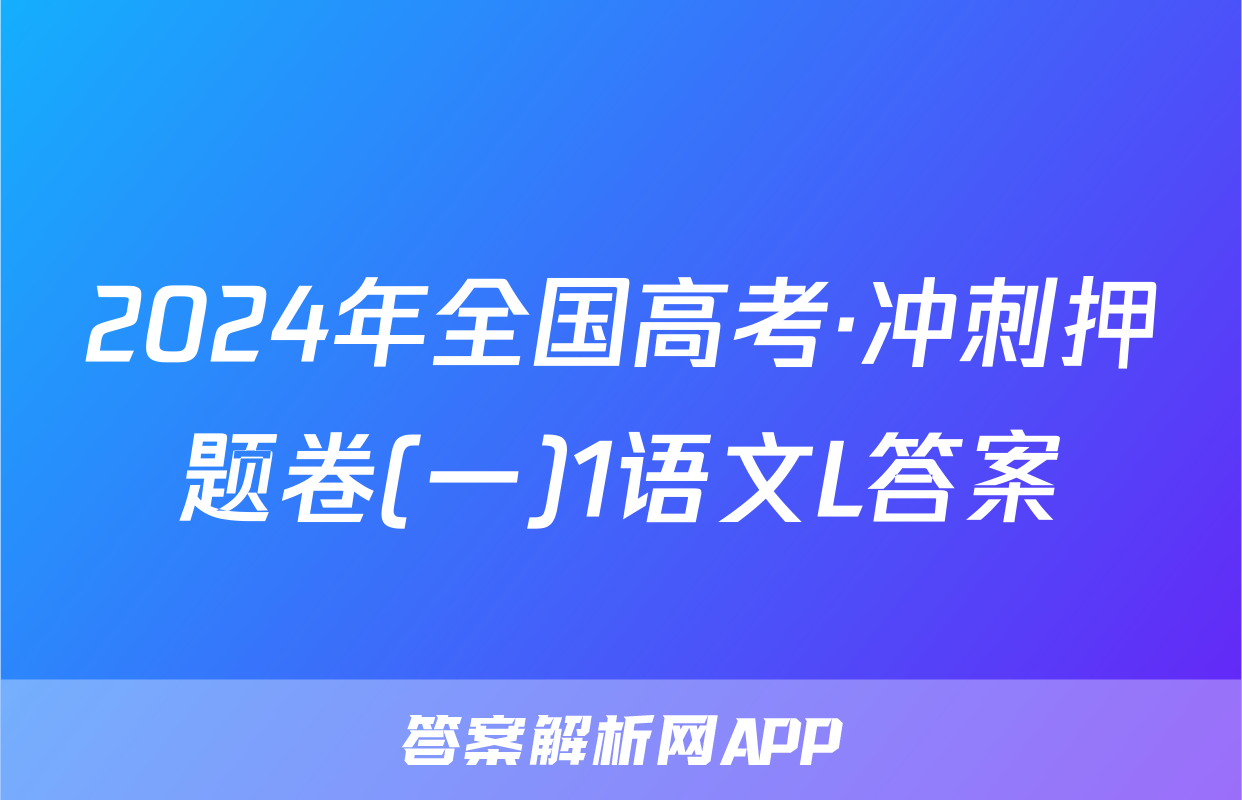 2024年全国高考·冲刺押题卷(一)1语文L答案