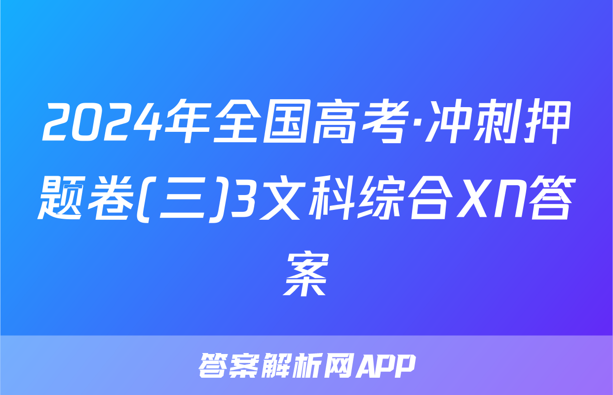 2024年全国高考·冲刺押题卷(三)3文科综合XN答案