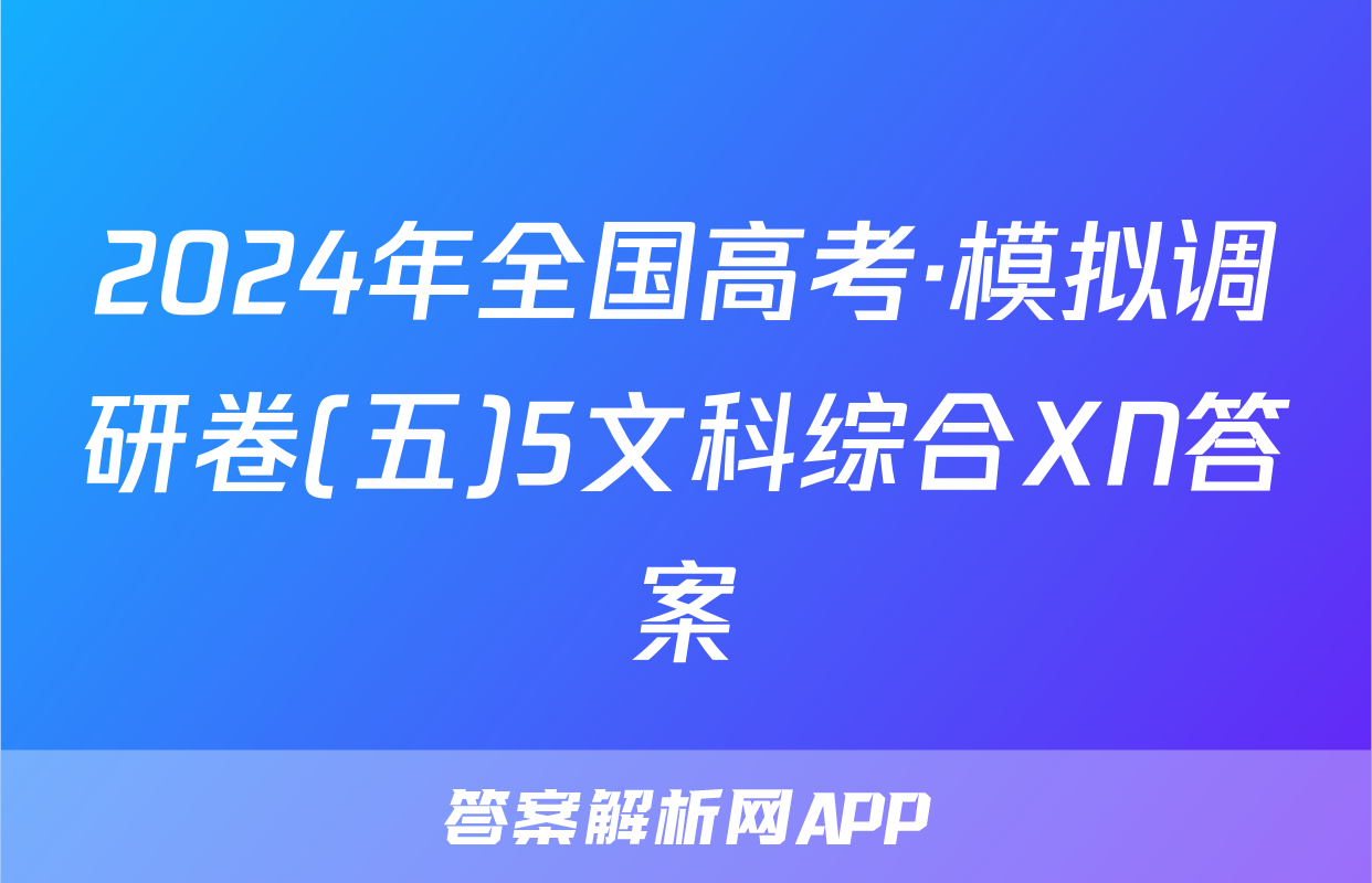 2024年全国高考·模拟调研卷(五)5文科综合XN答案