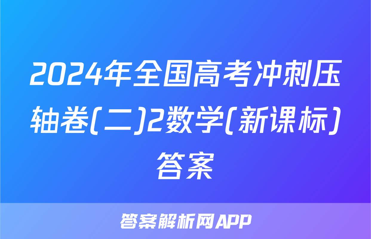 2024年全国高考冲刺压轴卷(二)2数学(新课标)答案