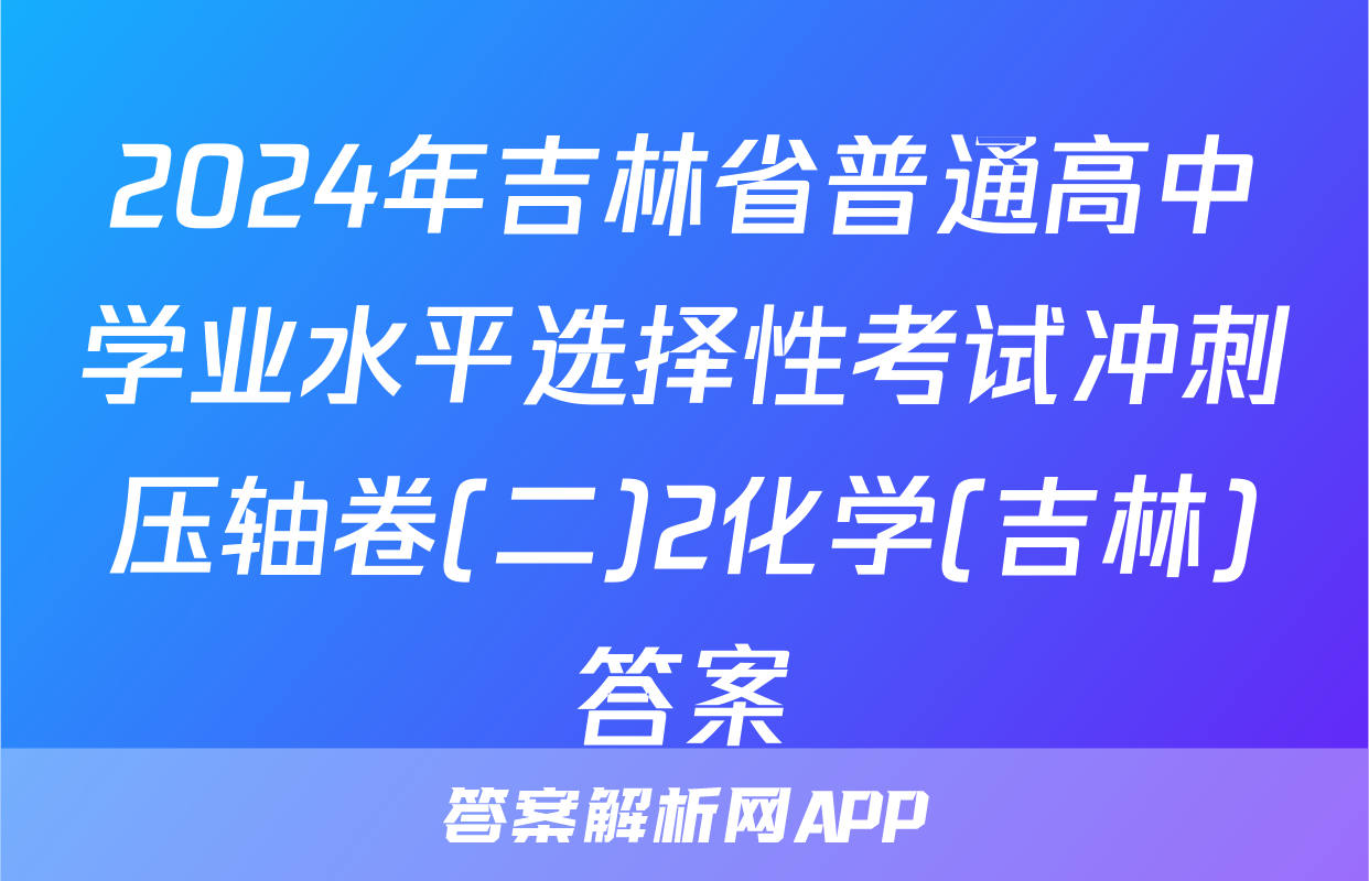 2024年吉林省普通高中学业水平选择性考试冲刺压轴卷(二)2化学(吉林)答案