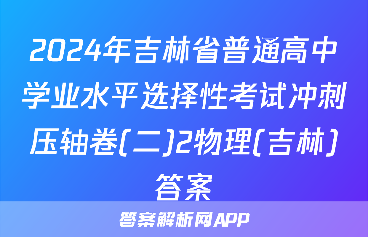 2024年吉林省普通高中学业水平选择性考试冲刺压轴卷(二)2物理(吉林)答案