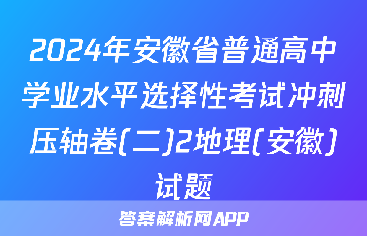 2024年安徽省普通高中学业水平选择性考试冲刺压轴卷(二)2地理(安徽)试题