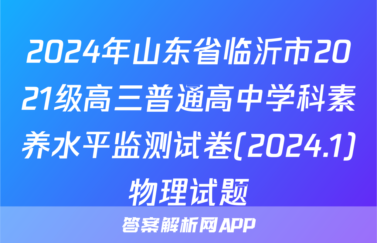 2024年山东省临沂市2021级高三普通高中学科素养水平监测试卷(2024.1)物理试题