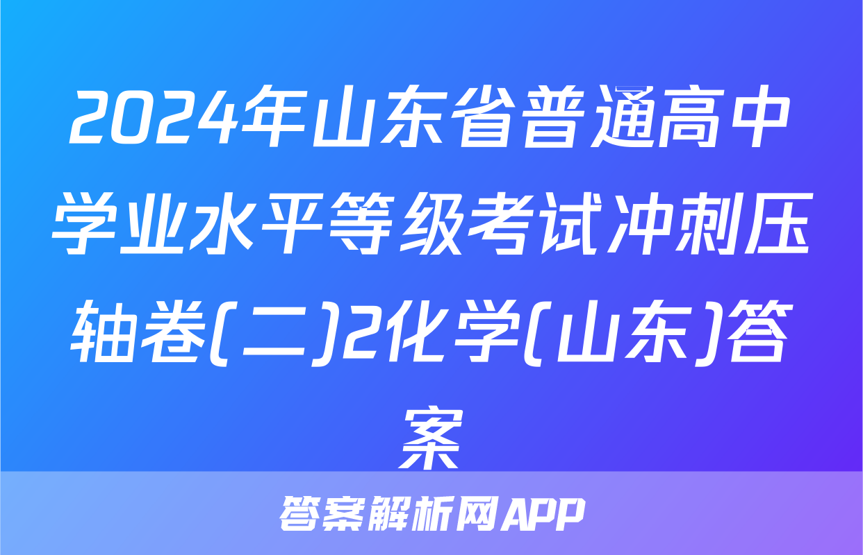 2024年山东省普通高中学业水平等级考试冲刺压轴卷(二)2化学(山东)答案