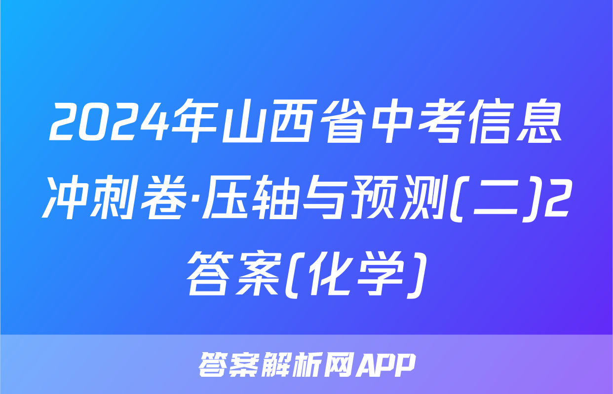 2024年山西省中考信息冲刺卷·压轴与预测(二)2答案(化学)