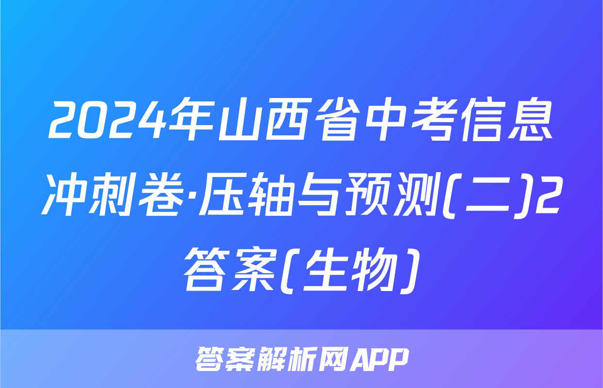 2024年山西省中考信息冲刺卷·压轴与预测(二)2答案(生物)