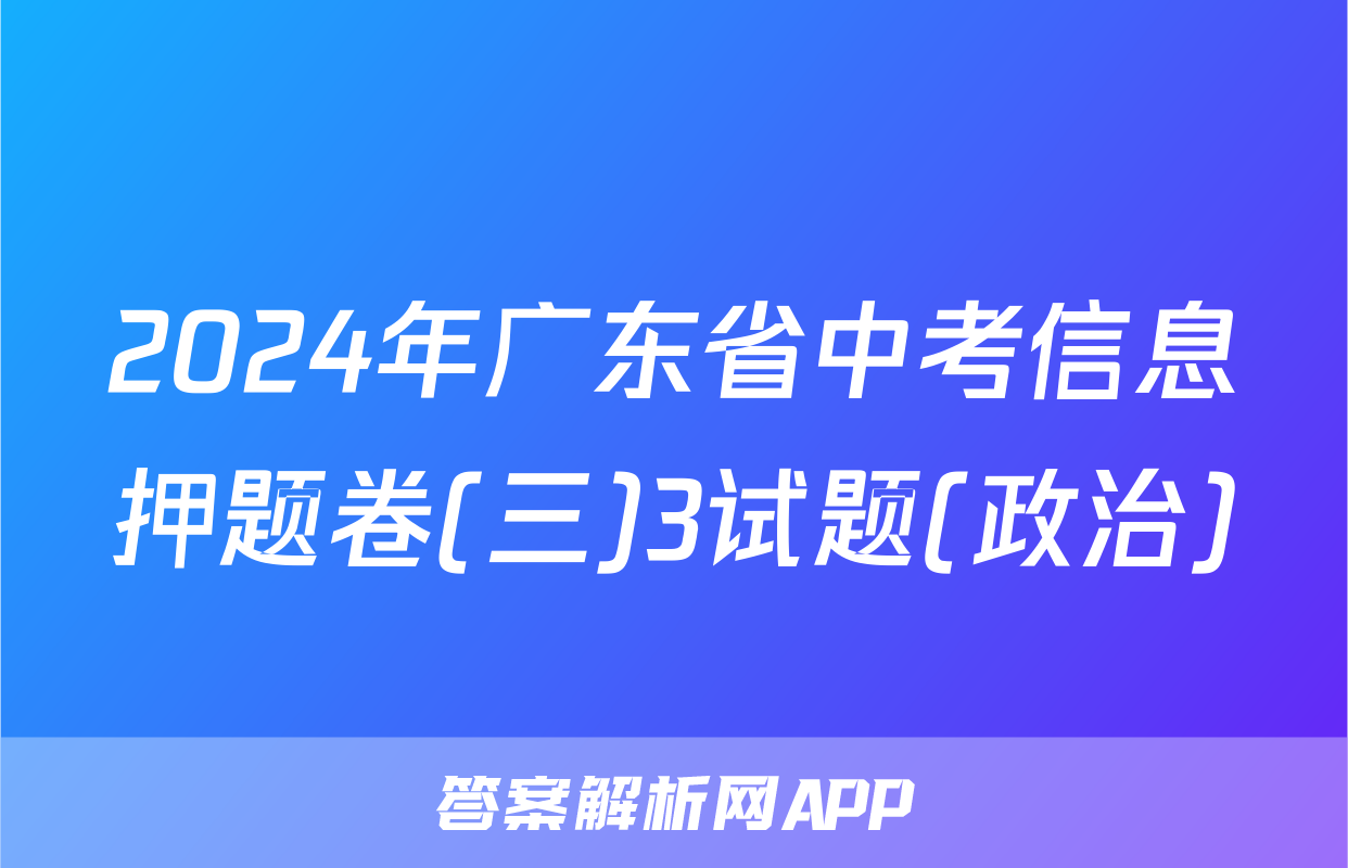 2024年广东省中考信息押题卷(三)3试题(政治)