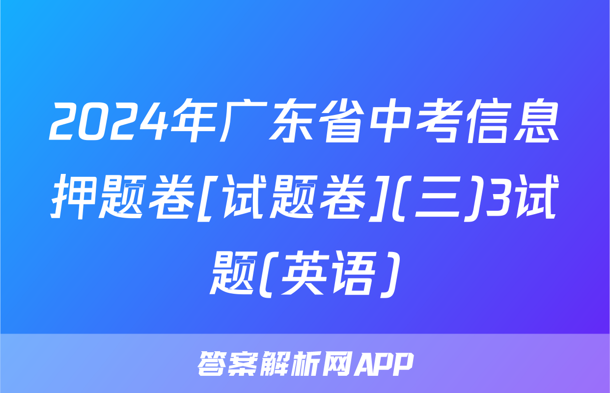 2024年广东省中考信息押题卷[试题卷](三)3试题(英语)