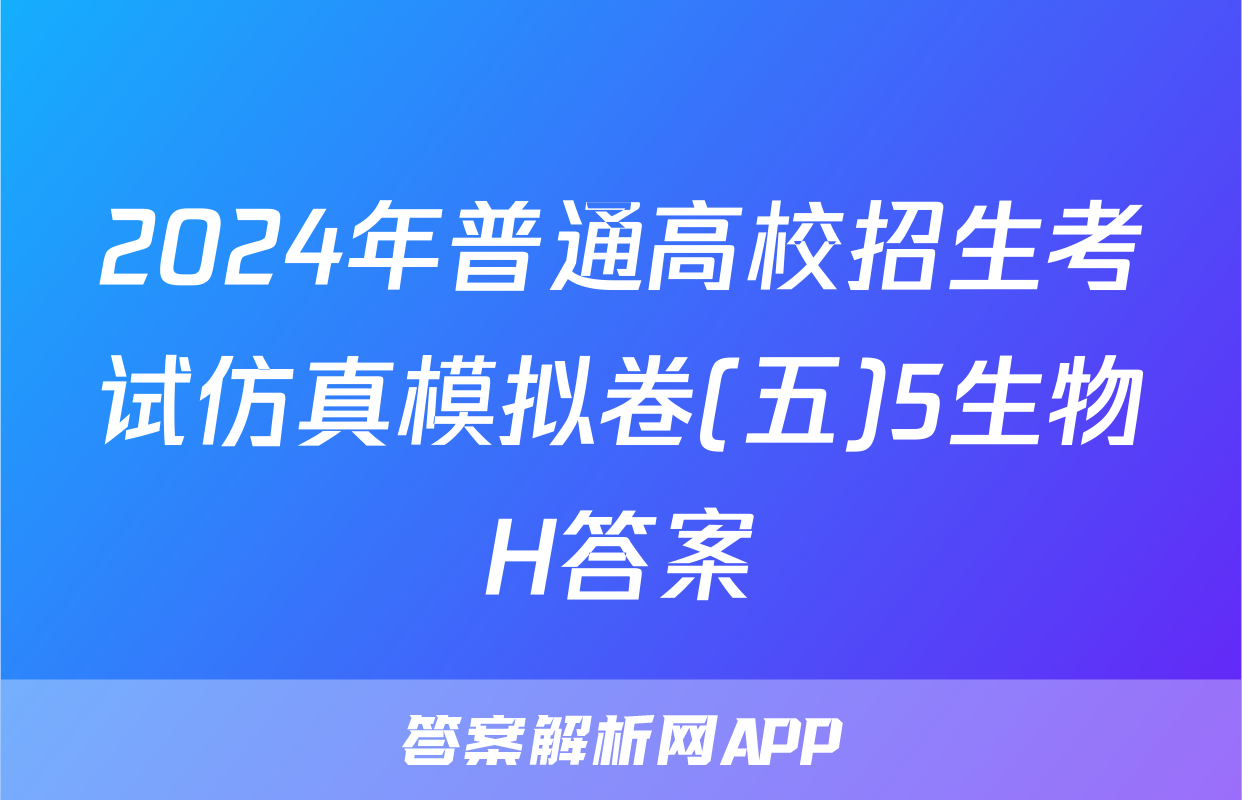 2024年普通高校招生考试仿真模拟卷(五)5生物H答案