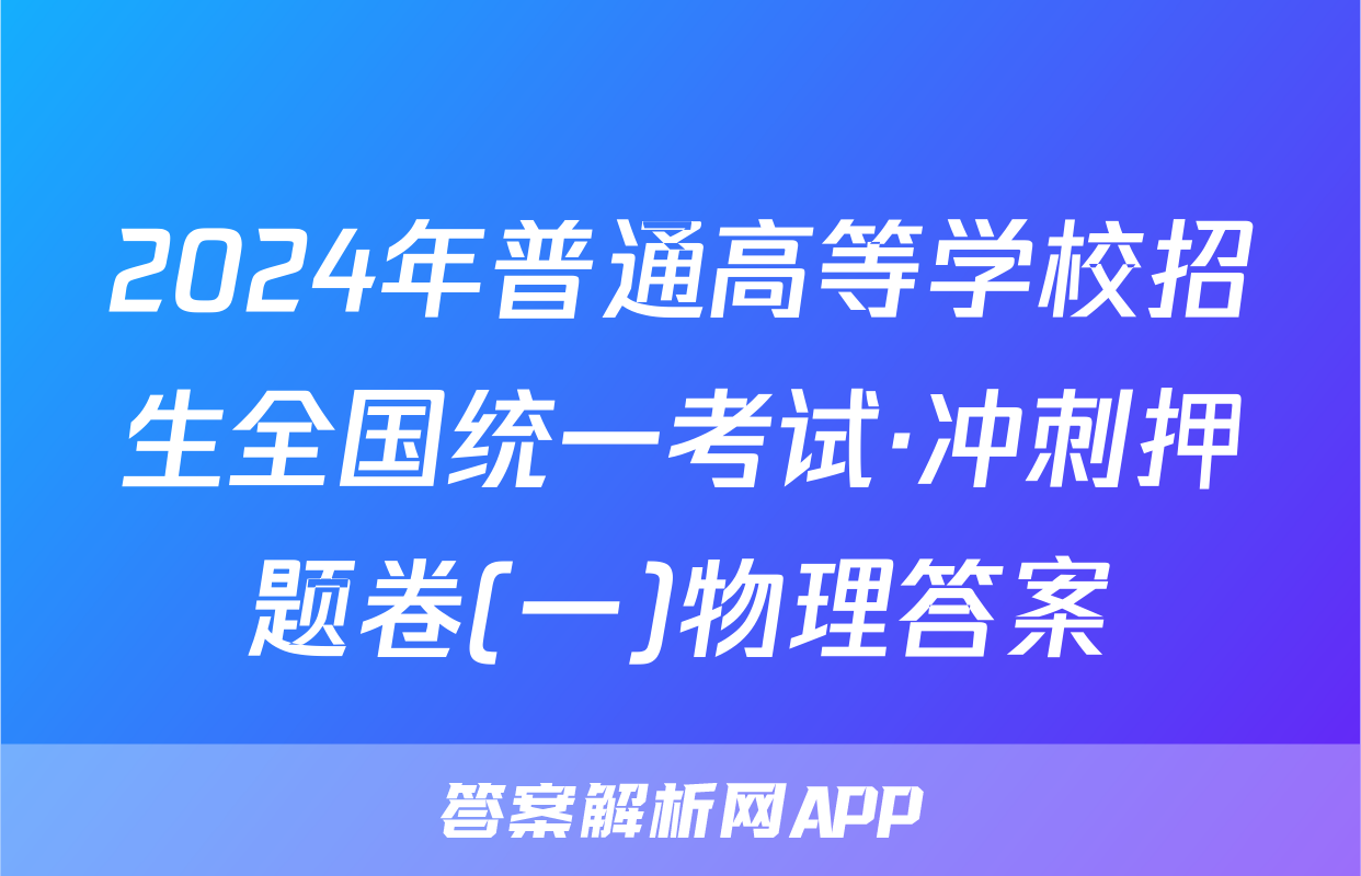 2024年普通高等学校招生全国统一考试·冲刺押题卷(一)物理答案