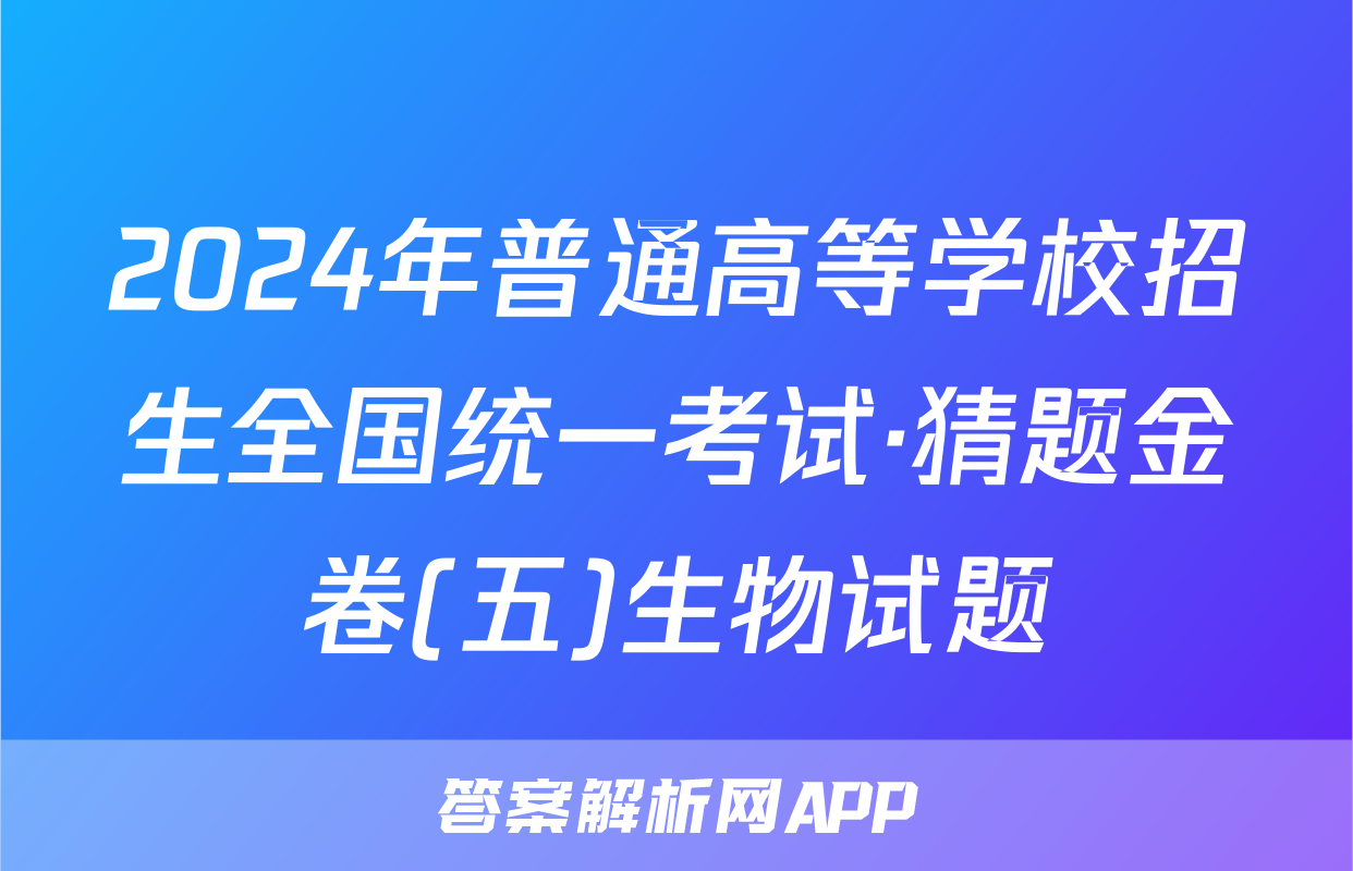 2024年普通高等学校招生全国统一考试·猜题金卷(五)生物试题