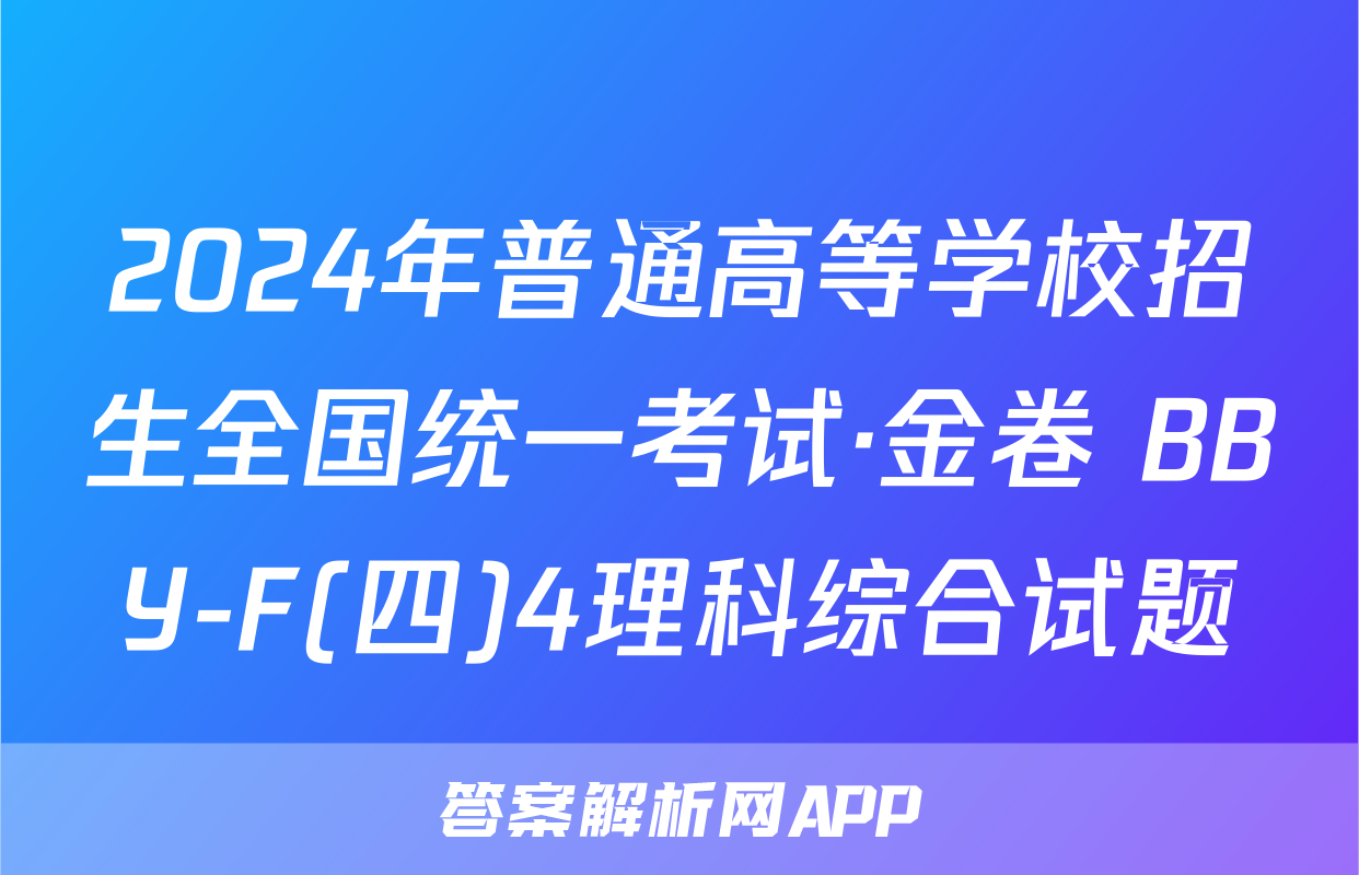 2024年普通高等学校招生全国统一考试·金卷 BBY-F(四)4理科综合试题