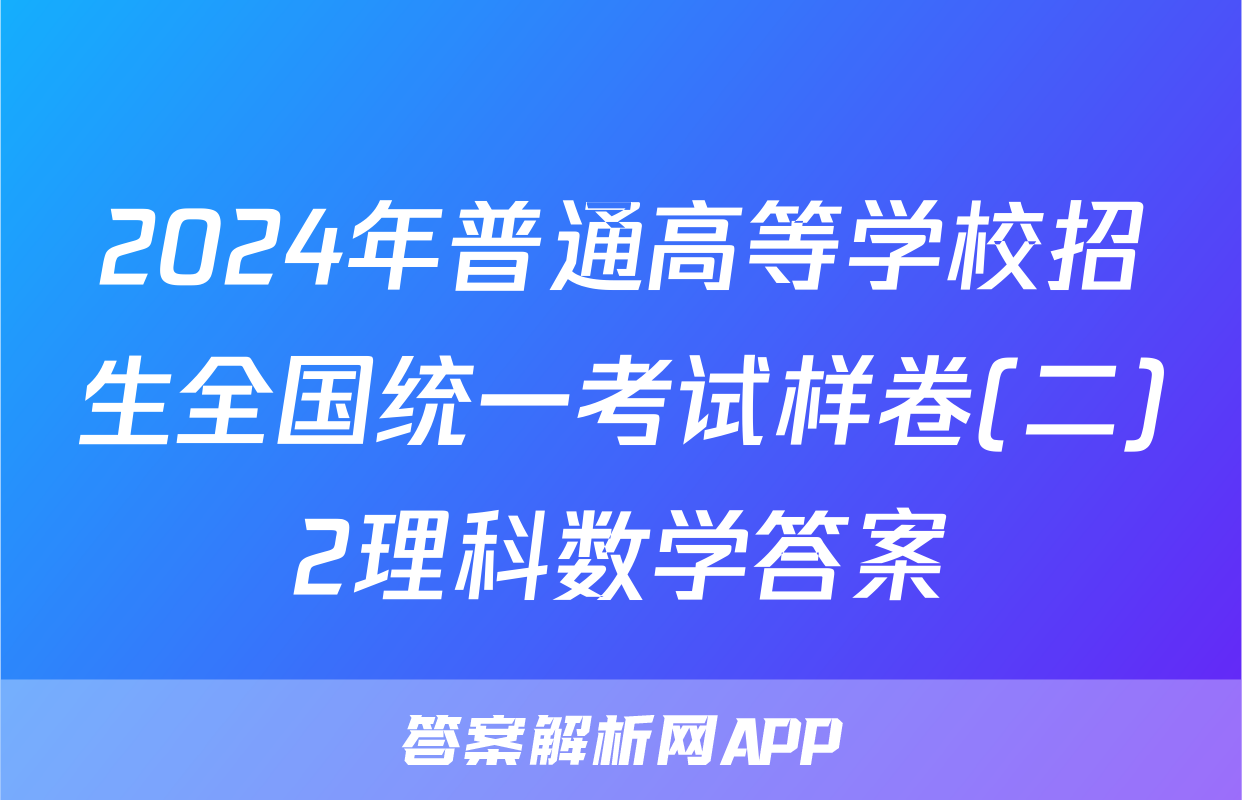 2024年普通高等学校招生全国统一考试样卷(二)2理科数学答案
